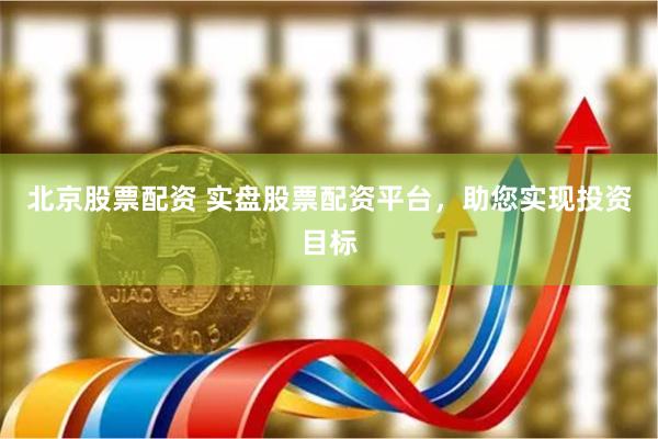 北京股票配资 实盘股票配资平台，助您实现投资目标
