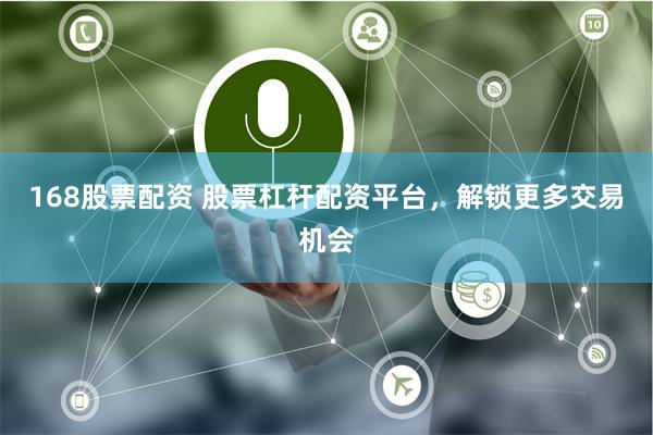 168股票配资 股票杠杆配资平台，解锁更多交易机会