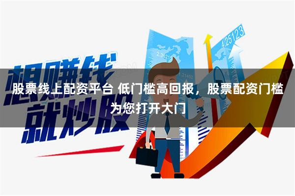 股票线上配资平台 低门槛高回报，股票配资门槛为您打开大门