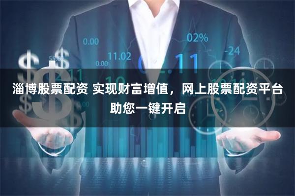 淄博股票配资 实现财富增值，网上股票配资平台助您一键开启