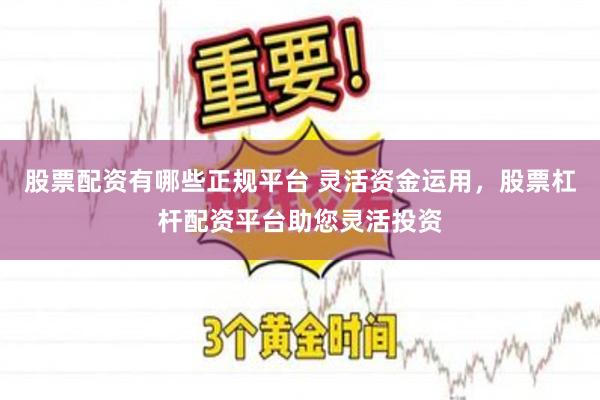 股票配资有哪些正规平台 灵活资金运用，股票杠杆配资平台助您灵活投资