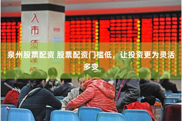 泉州股票配资 股票配资门槛低，让投资更为灵活多变