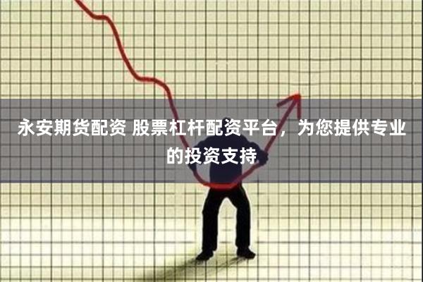 永安期货配资 股票杠杆配资平台，为您提供专业的投资支持