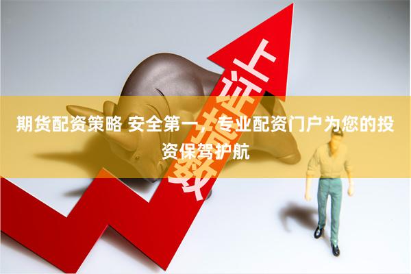 期货配资策略 安全第一，专业配资门户为您的投资保驾护航