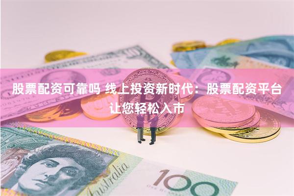 股票配资可靠吗 线上投资新时代：股票配资平台让您轻松入市