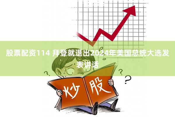 股票配资114 拜登就退出2024年美国总统大选发表讲话