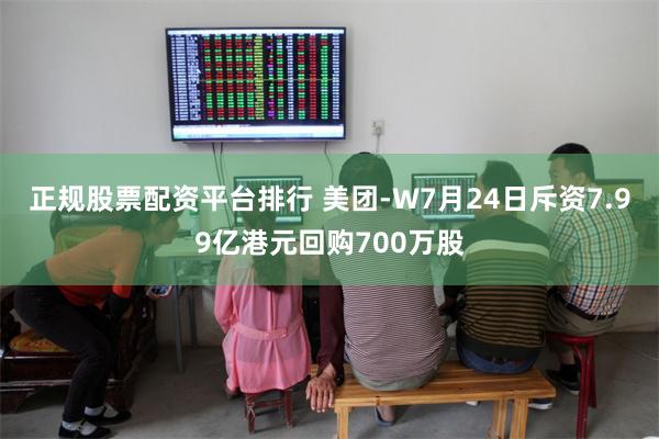 正规股票配资平台排行 美团-W7月24日斥资7.99亿港元回购700万股