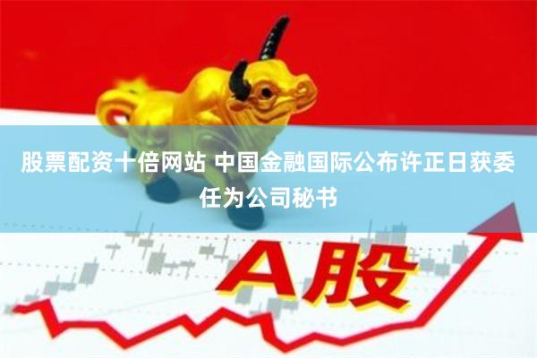 股票配资十倍网站 中国金融国际公布许正日获委任为公司秘书
