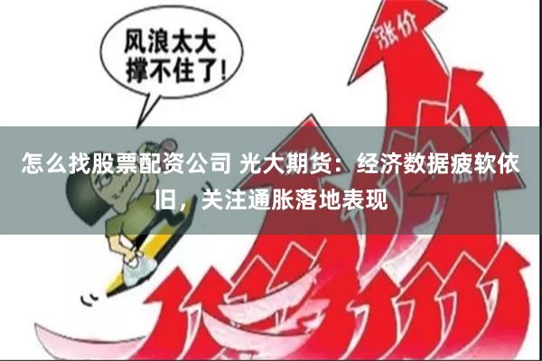 怎么找股票配资公司 光大期货：经济数据疲软依旧，关注通胀落地表现
