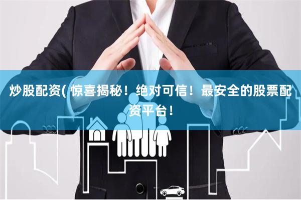 炒股配资( 惊喜揭秘！绝对可信！最安全的股票配资平台！