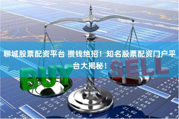 聊城股票配资平台 攒钱绝招！知名股票配资门户平台大揭秘！