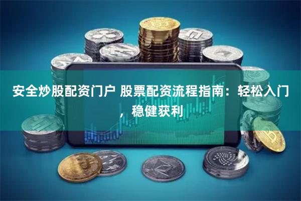 安全炒股配资门户 股票配资流程指南：轻松入门，稳健获利