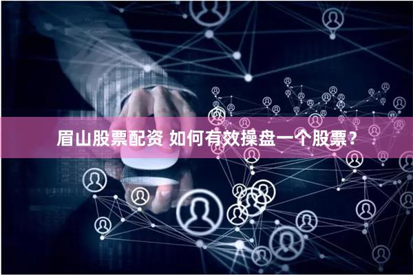 眉山股票配资 如何有效操盘一个股票？