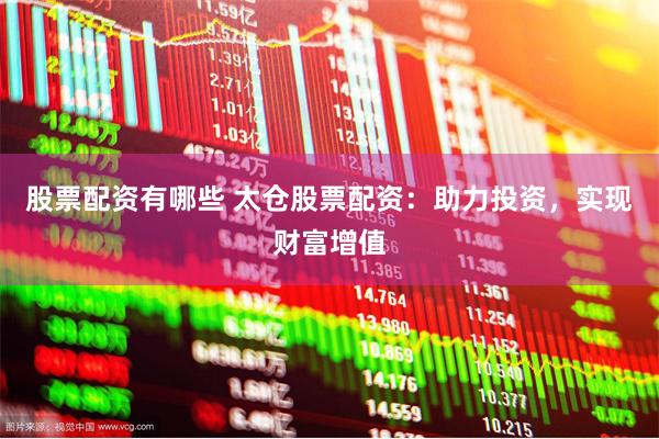 股票配资有哪些 太仓股票配资：助力投资，实现财富增值