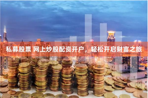 私募股票 网上炒股配资开户，轻松开启财富之旅