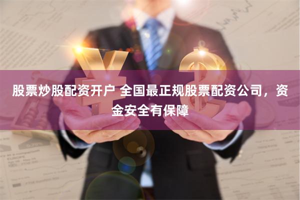 股票炒股配资开户 全国最正规股票配资公司，资金安全有保障