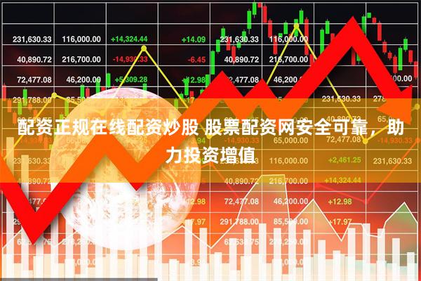配资正规在线配资炒股 股票配资网安全可靠，助力投资增值
