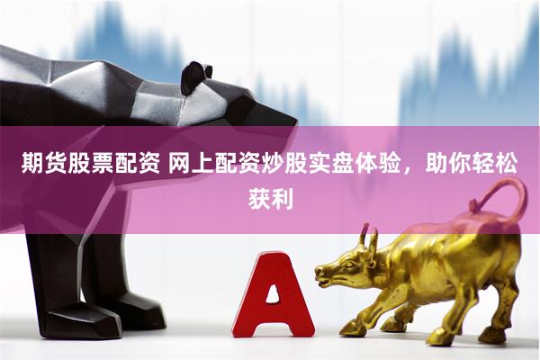 期货股票配资 网上配资炒股实盘体验，助你轻松获利