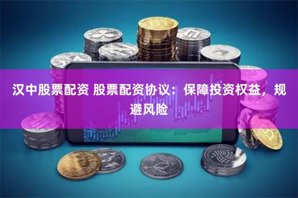 汉中股票配资 股票配资协议：保障投资权益，规避风险
