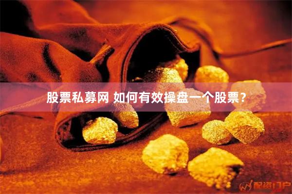 股票私募网 如何有效操盘一个股票？