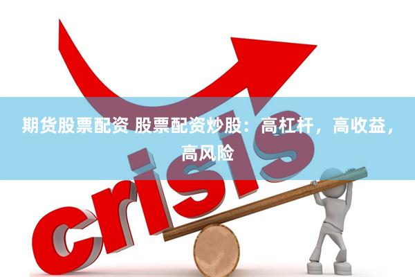 期货股票配资 股票配资炒股：高杠杆，高收益，高风险