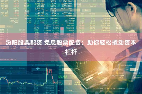 汾阳股票配资 免息股票配资：助你轻松撬动资本杠杆