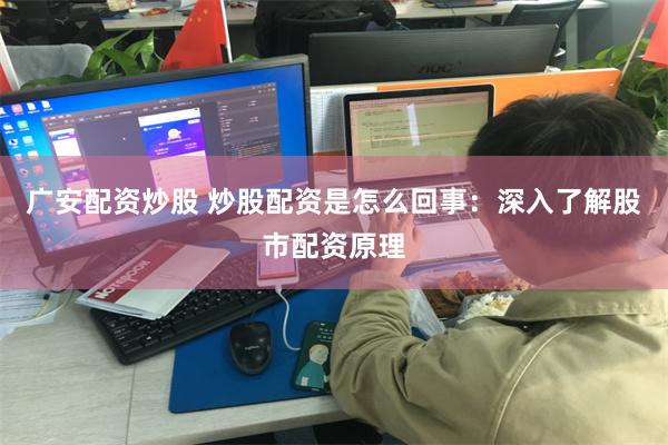 广安配资炒股 炒股配资是怎么回事：深入了解股市配资原理