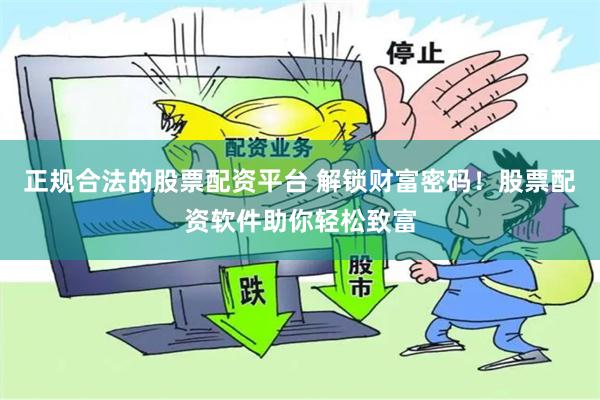 正规合法的股票配资平台 解锁财富密码！股票配资软件助你轻松致富