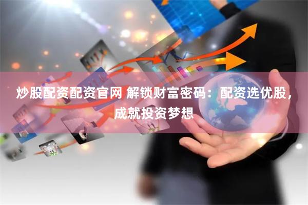 炒股配资配资官网 解锁财富密码：配资选优股，成就投资梦想
