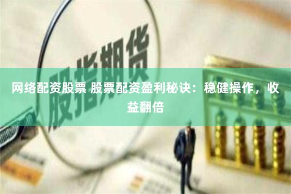 网络配资股票 股票配资盈利秘诀：稳健操作，收益翻倍