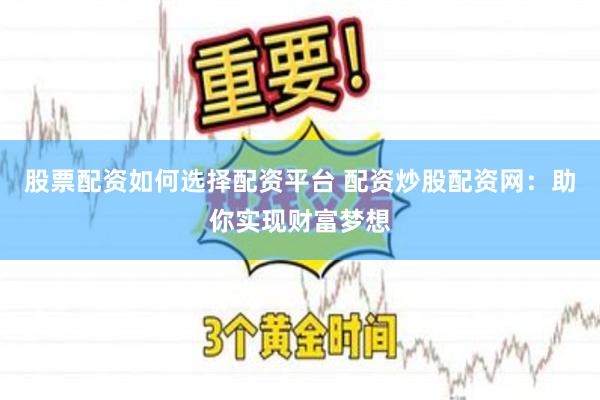 股票配资如何选择配资平台 配资炒股配资网：助你实现财富梦想