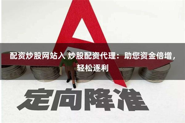 配资炒股网站入 炒股配资代理：助您资金倍增，轻松逐利
