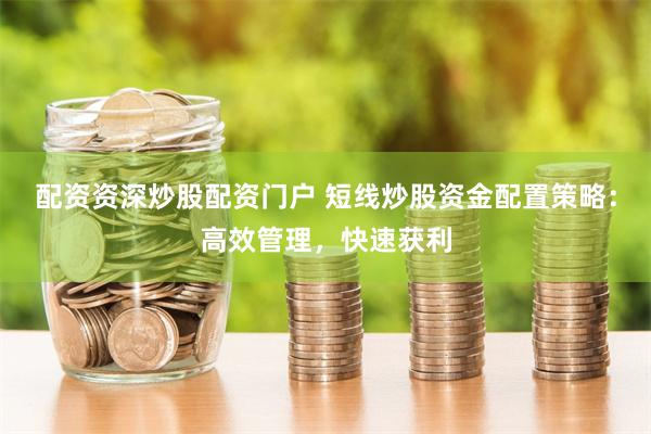 配资资深炒股配资门户 短线炒股资金配置策略：高效管理，快速获利