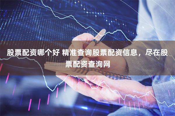 股票配资哪个好 精准查询股票配资信息，尽在股票配资查询网