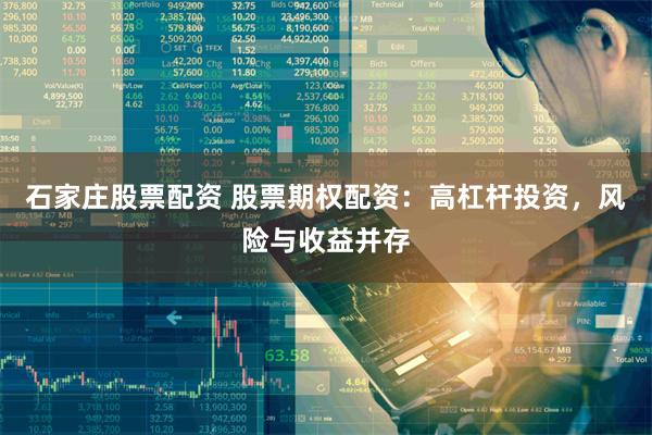 石家庄股票配资 股票期权配资：高杠杆投资，风险与收益并存