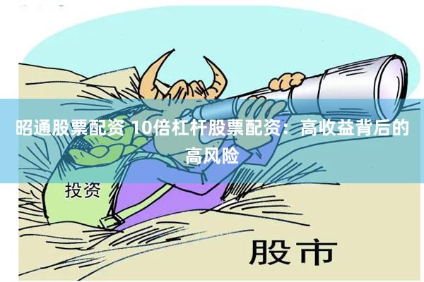 昭通股票配资 10倍杠杆股票配资：高收益背后的高风险