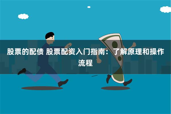 股票的配债 股票配资入门指南：了解原理和操作流程
