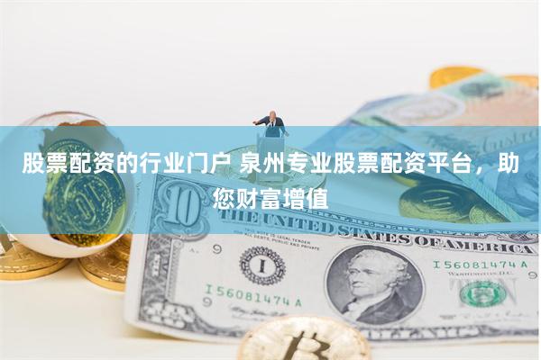 股票配资的行业门户 泉州专业股票配资平台，助您财富增值