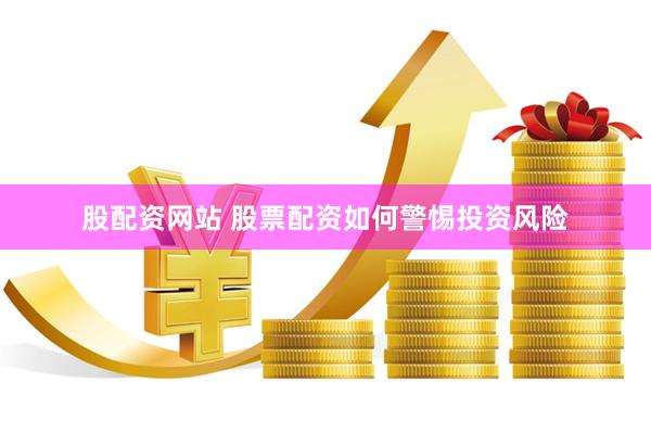 股配资网站 股票配资如何警惕投资风险