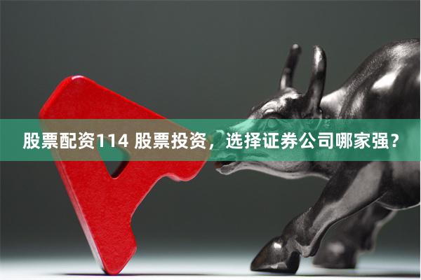 股票配资114 股票投资，选择证券公司哪家强？