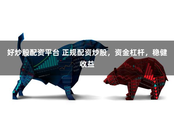 好炒股配资平台 正规配资炒股，资金杠杆，稳健收益