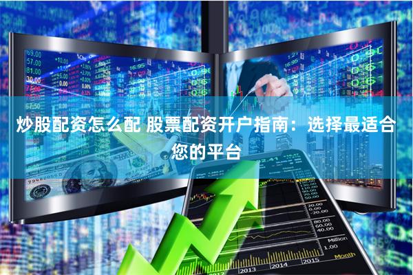 炒股配资怎么配 股票配资开户指南：选择最适合您的平台