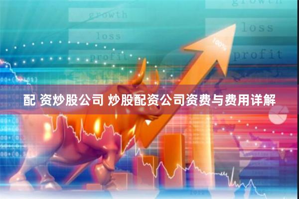 配 资炒股公司 炒股配资公司资费与费用详解