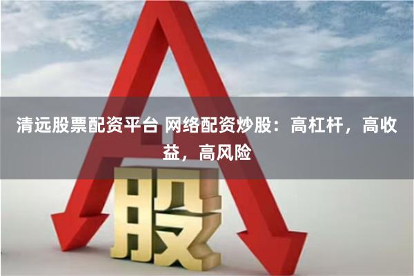 清远股票配资平台 网络配资炒股：高杠杆，高收益，高风险