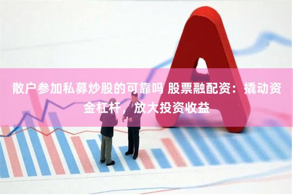 散户参加私募炒股的可靠吗 股票融配资：撬动资金杠杆，放大投资收益