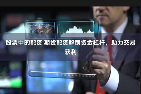 股票中的配资 期货配资解锁资金杠杆，助力交易获利