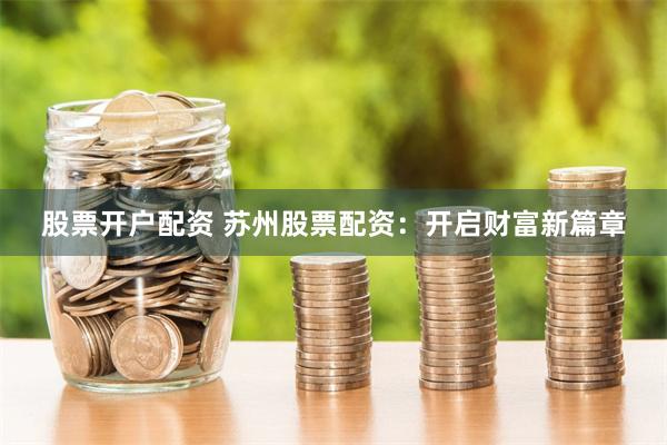 股票开户配资 苏州股票配资：开启财富新篇章