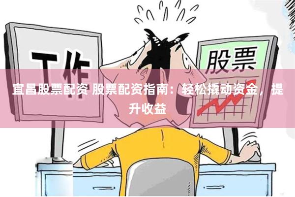 宜昌股票配资 股票配资指南：轻松撬动资金，提升收益