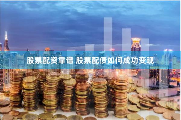 股票配资靠谱 股票配债如何成功变现