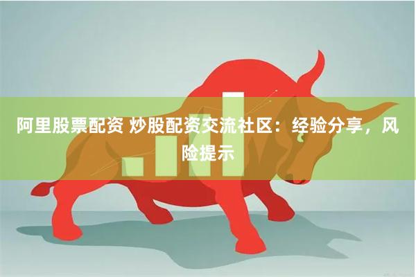 阿里股票配资 炒股配资交流社区：经验分享，风险提示